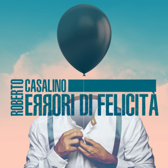 Roberto Casalino “Errori di Felicità” il nuovo disco del cantautore pop