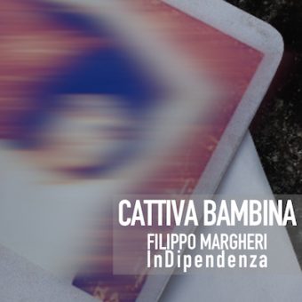 Cattiva Bambina – il singolo che anticipa l’album InDipendenza di Filippo Margheri (ex Litfiba) in uscita l’8 novembre 2018